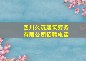 四川久筑建筑劳务有限公司招聘电话