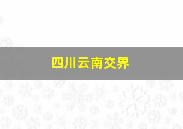 四川云南交界