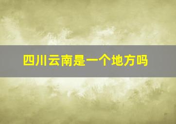 四川云南是一个地方吗