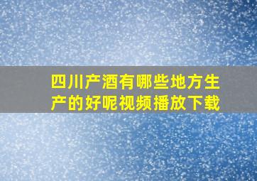 四川产酒有哪些地方生产的好呢视频播放下载