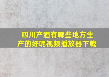 四川产酒有哪些地方生产的好呢视频播放器下载