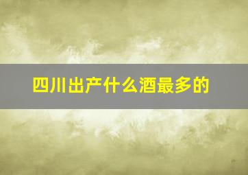 四川出产什么酒最多的