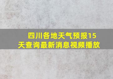 四川各地天气预报15天查询最新消息视频播放