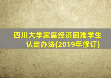 四川大学家庭经济困难学生认定办法(2019年修订)