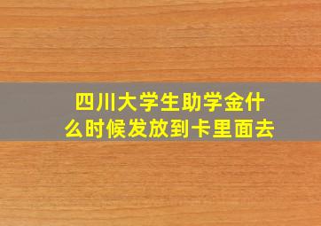 四川大学生助学金什么时候发放到卡里面去