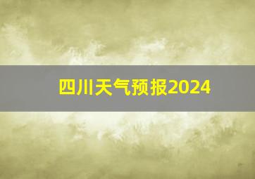 四川天气预报2024