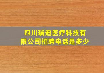 四川瑞迪医疗科技有限公司招聘电话是多少