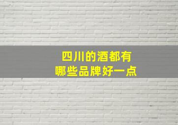 四川的酒都有哪些品牌好一点