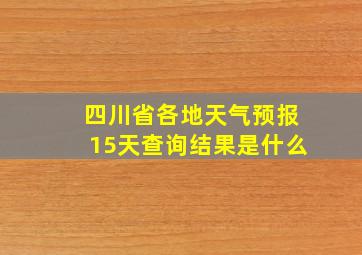 四川省各地天气预报15天查询结果是什么