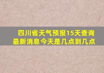 四川省天气预报15天查询最新消息今天是几点到几点