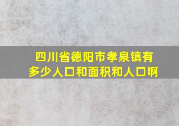 四川省德阳市孝泉镇有多少人口和面积和人口啊