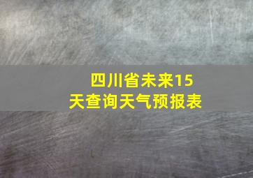 四川省未来15天查询天气预报表