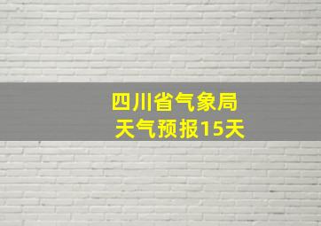 四川省气象局天气预报15天