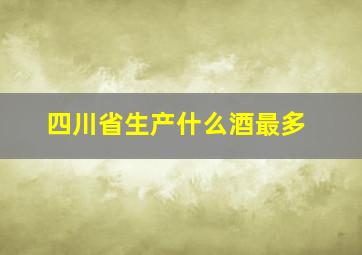 四川省生产什么酒最多