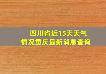 四川省近15天天气情况重庆最新消息查询