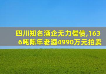 四川知名酒企无力偿债,1636吨陈年老酒4990万元拍卖