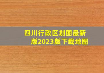 四川行政区划图最新版2023版下载地图