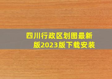 四川行政区划图最新版2023版下载安装