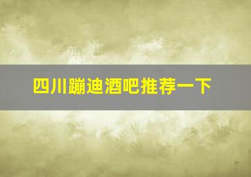 四川蹦迪酒吧推荐一下