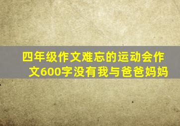 四年级作文难忘的运动会作文600字没有我与爸爸妈妈