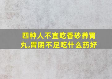 四种人不宜吃香砂养胃丸,胃阴不足吃什么药好