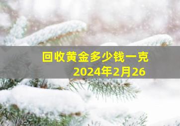 回收黄金多少钱一克2024年2月26