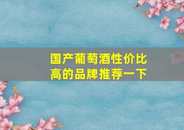 国产葡萄酒性价比高的品牌推荐一下