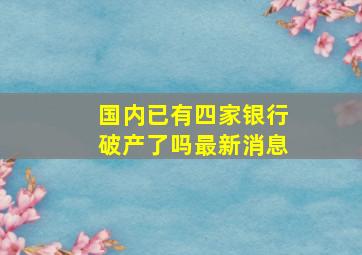 国内已有四家银行破产了吗最新消息