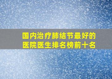 国内治疗肺结节最好的医院医生排名榜前十名