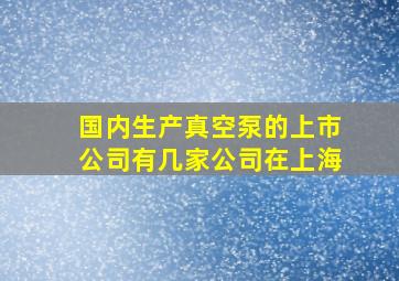 国内生产真空泵的上市公司有几家公司在上海