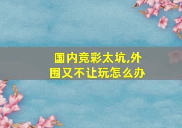 国内竞彩太坑,外围又不让玩怎么办