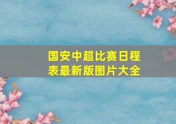 国安中超比赛日程表最新版图片大全