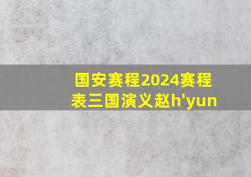 国安赛程2024赛程表三国演义赵h'yun