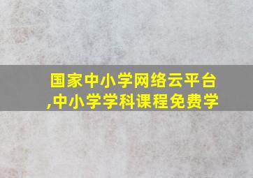 国家中小学网络云平台,中小学学科课程免费学