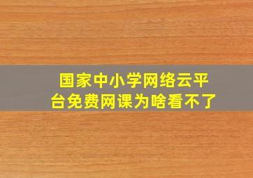 国家中小学网络云平台免费网课为啥看不了