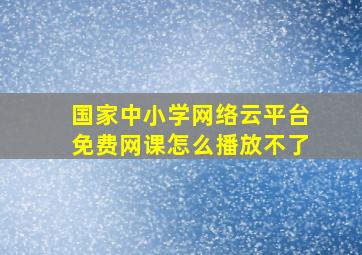 国家中小学网络云平台免费网课怎么播放不了