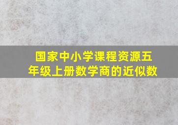 国家中小学课程资源五年级上册数学商的近似数