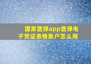 国家医保app医保电子凭证亲情账户怎么用