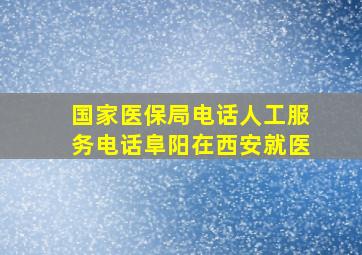 国家医保局电话人工服务电话阜阳在西安就医