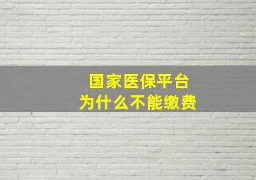 国家医保平台为什么不能缴费