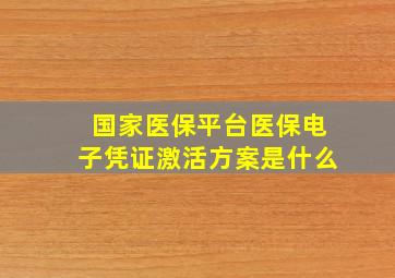 国家医保平台医保电子凭证激活方案是什么