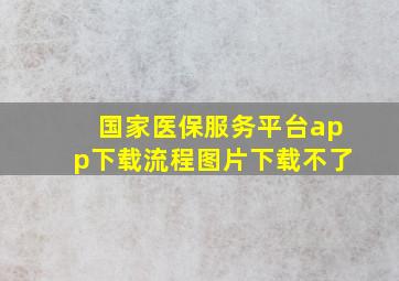 国家医保服务平台app下载流程图片下载不了