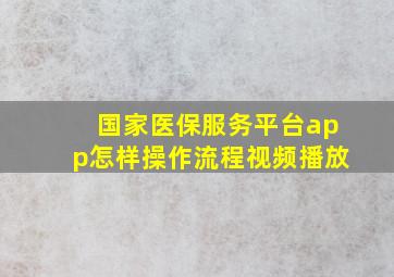 国家医保服务平台app怎样操作流程视频播放