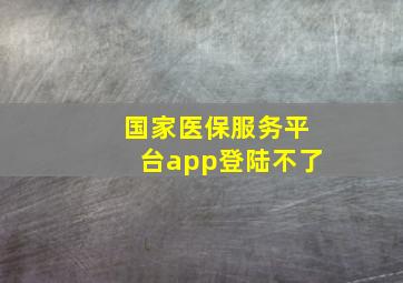 国家医保服务平台app登陆不了