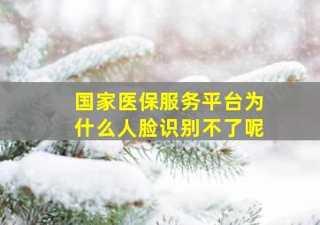 国家医保服务平台为什么人脸识别不了呢