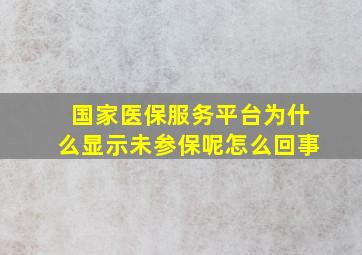 国家医保服务平台为什么显示未参保呢怎么回事