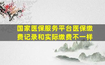 国家医保服务平台医保缴费记录和实际缴费不一样