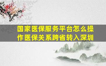 国家医保服务平台怎么操作医保关系跨省转入深圳