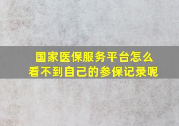 国家医保服务平台怎么看不到自己的参保记录呢