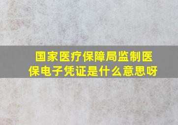 国家医疗保障局监制医保电子凭证是什么意思呀